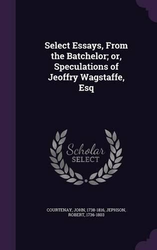 Cover image for Select Essays, from the Batchelor; Or, Speculations of Jeoffry Wagstaffe, Esq