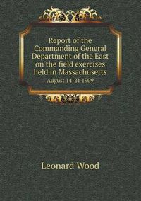 Cover image for Report of the Commanding General Department of the East on the Field Exercises Held in Massachusetts August 14-21 1909