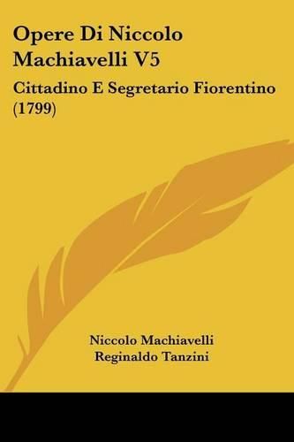 Cover image for Opere Di Niccolo Machiavelli V5: Cittadino E Segretario Fiorentino (1799)