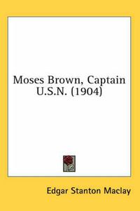 Cover image for Moses Brown, Captain U.S.N. (1904)