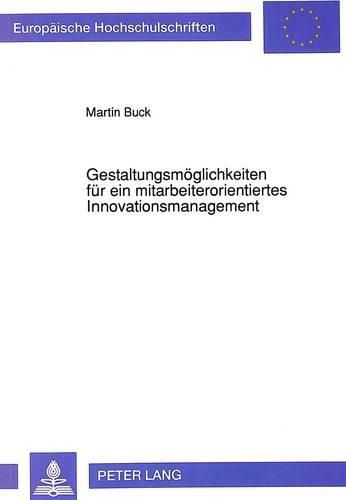 Cover image for Gestaltungsmoeglichkeiten Fuer Ein Mitarbeiterorientiertes Innovationsmanagement: Empirische Analyse Der Bedingungen Freiwilliger Neuerungsbeitraege in Industriebetrieben Mit Mehr ALS Tausend Mitarbeitern