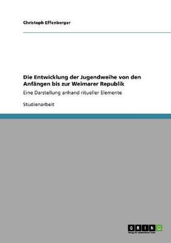 Cover image for Die Entwicklung der Jugendweihe von den Anfangen bis zur Weimarer Republik: Eine Darstellung anhand ritueller Elemente