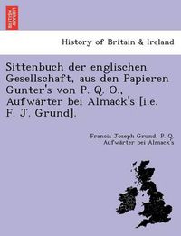 Cover image for Sittenbuch Der Englischen Gesellschaft, Aus Den Papieren Gunter's Von P. Q. O., Aufwa Rter Bei Almack's [I.E. F. J. Grund].