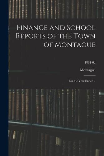 Cover image for Finance and School Reports of the Town of Montague: for the Year Ended ..; 1861-62