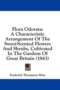 Cover image for Flora Odorata: A Characteristic Arrangement of the Sweet-Scented Flowers and Shrubs, Cultivated in the Gardens of Great Britain (1843)