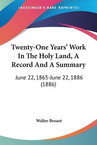 Cover image for Twenty-One Years' Work in the Holy Land, a Record and a Summary: June 22, 1865-June 22, 1886 (1886)