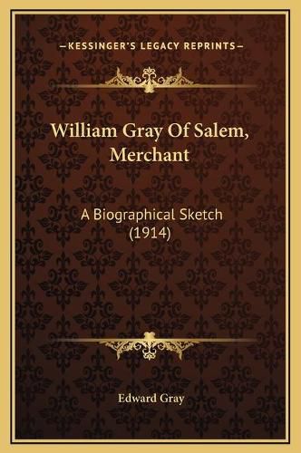 William Gray of Salem, Merchant: A Biographical Sketch (1914)