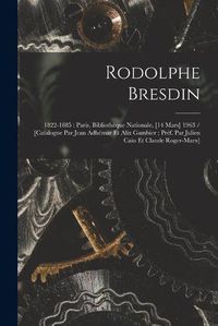 Cover image for Rodolphe Bresdin: 1822-1885: Paris, Bibliotheque Nationale, [14 Mars] 1963 / [catalogue Par Jean Adhemar Et Alix Gambier; Pref. Par Julien Cain Et Claude Roger-Marx]