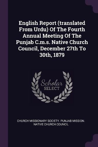 Cover image for English Report (translated From Urdu) Of The Fourth Annual Meeting Of The Punjab C.m.s. Native Church Council, December 27th To 30th, 1879
