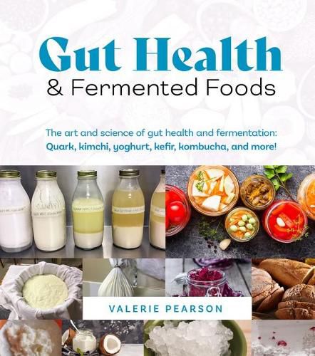 Gut Health and Fermented Foods: The Art and Science of Gut Health and Fermentation: Quark, Kimchi,Yoghurt, Kefir, Kombucha, and More