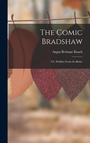 Cover image for The Comic Bradshaw; Or, Bubbles From the Boiler