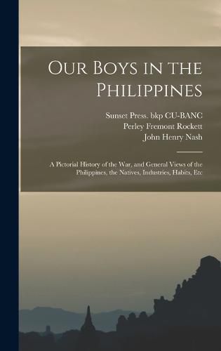 Cover image for Our Boys in the Philippines; a Pictorial History of the war, and General Views of the Philippines, the Natives, Industries, Habits, Etc