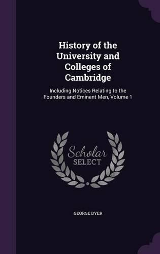 Cover image for History of the University and Colleges of Cambridge: Including Notices Relating to the Founders and Eminent Men, Volume 1