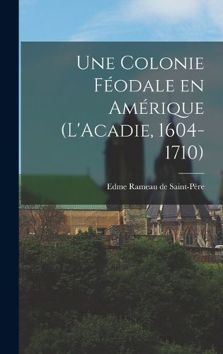 Cover image for Une colonie feodale en Amerique (L'Acadie, 1604-1710)
