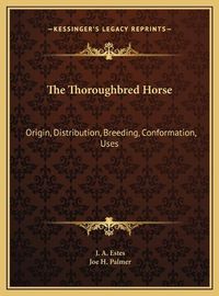 Cover image for The Thoroughbred Horse the Thoroughbred Horse: Origin, Distribution, Breeding, Conformation, Uses Origin, Distribution, Breeding, Conformation, Uses