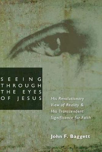 Cover image for Seeing Through the Eyes of Jesus: His Revolutionary View of Reality and His Transcendent Significance for Faith