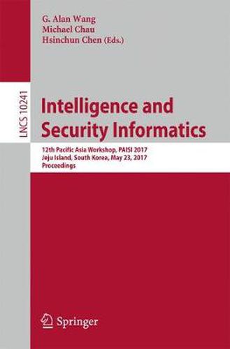 Cover image for Intelligence and Security Informatics: 12th Pacific Asia Workshop, PAISI 2017, Jeju Island, South Korea, May 23, 2017, Proceedings