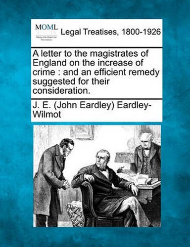 A Letter to the Magistrates of England on the Increase of Crime: And an Efficient Remedy Suggested for Their Consideration.