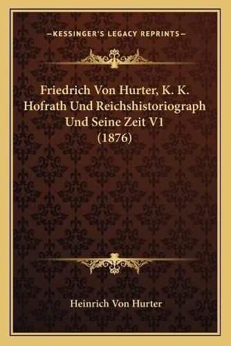 Cover image for Friedrich Von Hurter, K. K. Hofrath Und Reichshistoriograph Und Seine Zeit V1 (1876)