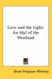 Cover image for Love and the Light: An Idyl of the Westland