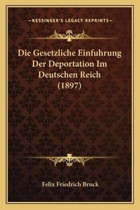 Cover image for Die Gesetzliche Einfuhrung Der Deportation Im Deutschen Reich (1897)