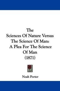 Cover image for The Sciences Of Nature Versus The Science Of Man: A Plea For The Science Of Man (1871)