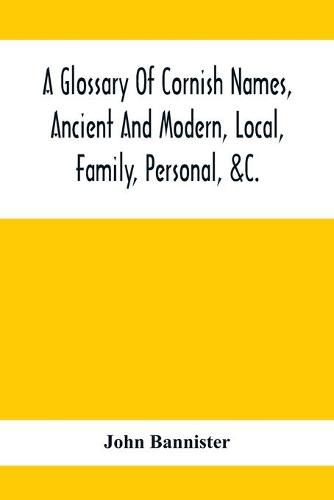 A Glossary Of Cornish Names, Ancient And Modern, Local, Family, Personal, &C.: 20,000 Celtic And Other Names, Now Or Formerly In Use In Cornwall