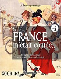 Cover image for Si La France m' tait Cont e... Voyage Encyclop dique Au Coeur de la France d'Autrefois. Volume 1: Histoire, Traditions, F tes, L gendes, Coutumes, Inventions, D couvertes, M tiers, Costumes, Institutions, Personnages, Arts, Industries, Faune, Flore