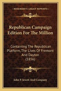 Cover image for Republican Campaign Edition for the Million: Containing the Republican Platform, the Lives of Fremont and Dayton (1856)