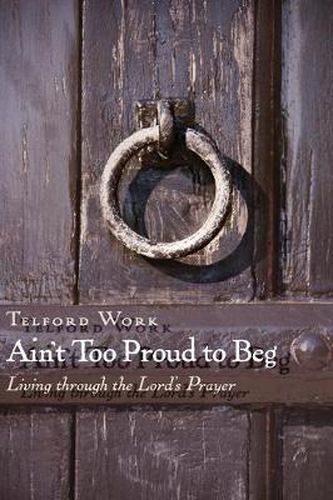 Cover image for Ain'T Too Proud to Beg: Living Through the Lord's Prayer