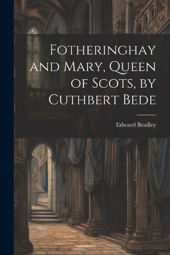 Cover image for Fotheringhay and Mary, Queen of Scots, by Cuthbert Bede