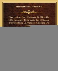 Cover image for Dissertations Sur L'Existence de Dieu, Ou L'On Demontre Cette Verite Par L'Histoire Universelle de La Premiere Antiquite Du Monde (1697)