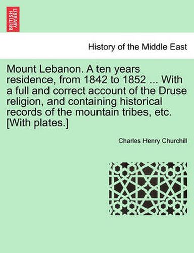 Cover image for Mount Lebanon. a Ten Years Residence, from 1842 to 1852 ... with a Full and Correct Account of the Druse Religion, and Containing Historical Records of the Mountain Tribes, Etc. [With Plates.]