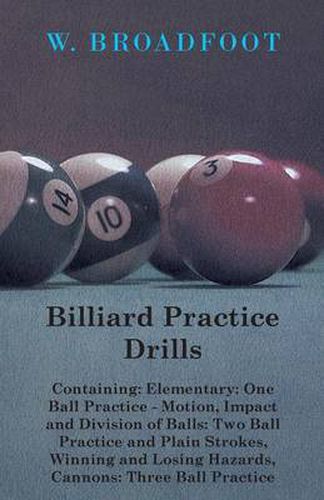 Cover image for Billiard Practice Drills - Containing: Elementry: One Ball Practice - Motion, Impact And Division Of Balls: Two Ball Practice - And Plain Strokes, Winning And Losing Hazards, Cannons: Three Ball Practice