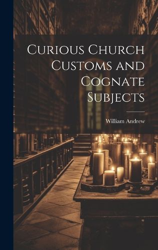 Cover image for Curious Church Customs and Cognate Subjects