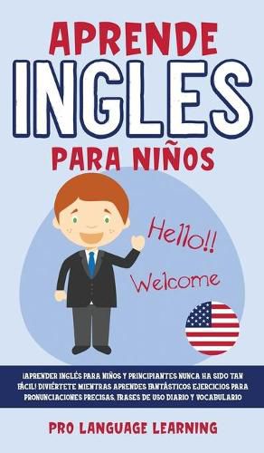 Cover image for Aprende Ingles Para Ninos: !Aprender Ingles Para Ninos y Principiantes Nunca ha Sido tan Facil! Diviertete Mientras Aprendes Fantasticos Ejercicios Para Pronunciaciones Precisas, Frases de uso Diario y Vocabulario.