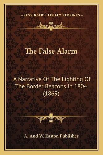 Cover image for The False Alarm: A Narrative of the Lighting of the Border Beacons in 1804 (1869)