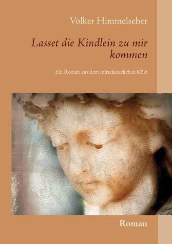 Lasset die Kindlein zu mir kommen: Ein Roman aus dem mittelalterlichen Koeln