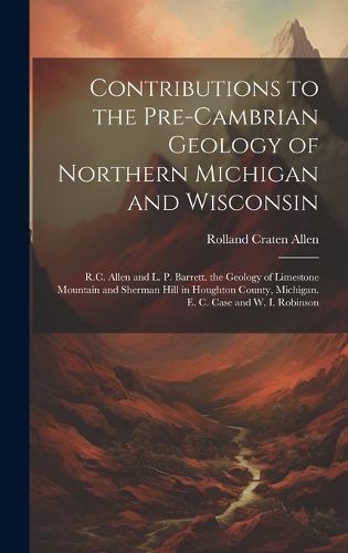 Cover image for Contributions to the Pre-Cambrian Geology of Northern Michigan and Wisconsin