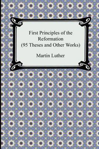 Cover image for First Principles of the Reformation (95 Theses and Other Works)