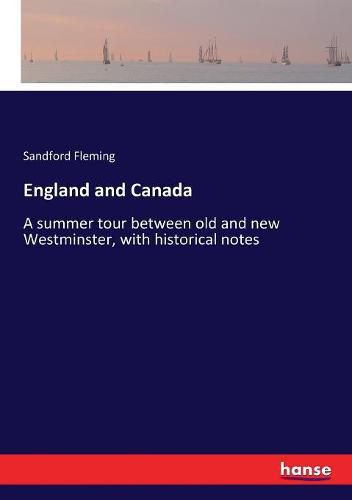 England and Canada: A summer tour between old and new Westminster, with historical notes