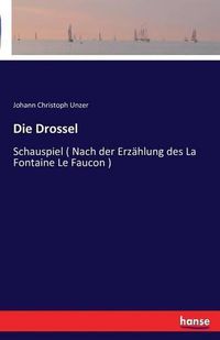 Cover image for Die Drossel: Schauspiel ( Nach der Erzahlung des La Fontaine Le Faucon )
