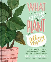 Cover image for What Is My Plant Telling Me?: An Illustrated Guide to Houseplants and How to Keep Them Alive