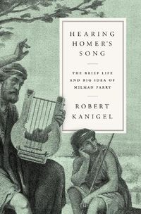 Cover image for Hearing Homer's Song: The Brief Life and Big Idea of Milman Parry