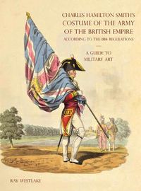 Cover image for A GUIDE TO MILITARY ART - Charles Hamilton Smith's Costume of the Army of the British Empire: According to the 1814 regulations