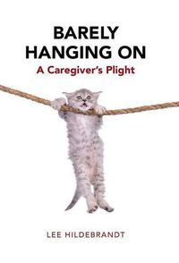 Cover image for Barely Hanging On: A Caregiver's Plight