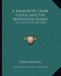 Cover image for A Memoir of Chirk Castle and the Myddelton Family: A.D. 1011 to A.D. 1859 (1859)