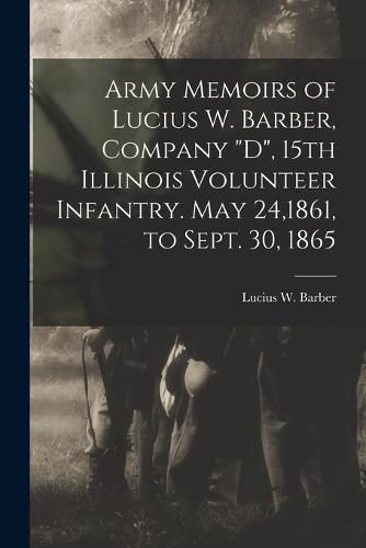 Cover image for Army Memoirs of Lucius W. Barber, Company "D", 15th Illinois Volunteer Infantry. May 24,1861, to Sept. 30, 1865