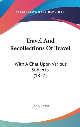 Cover image for Travel and Recollections of Travel: With a Chat Upon Various Subjects (1857)