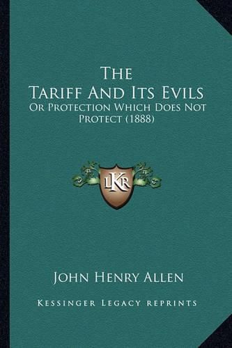 Cover image for The Tariff and Its Evils: Or Protection Which Does Not Protect (1888)